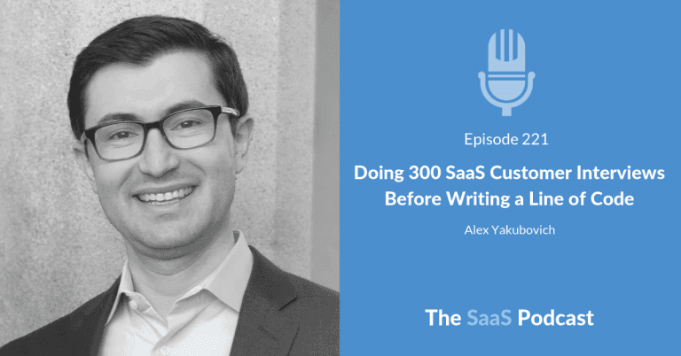 Doing 300 SaaS Customer Interviews Before Writing a Line of Code – with Alex Yakubovich [222] - Alex Yakubovich