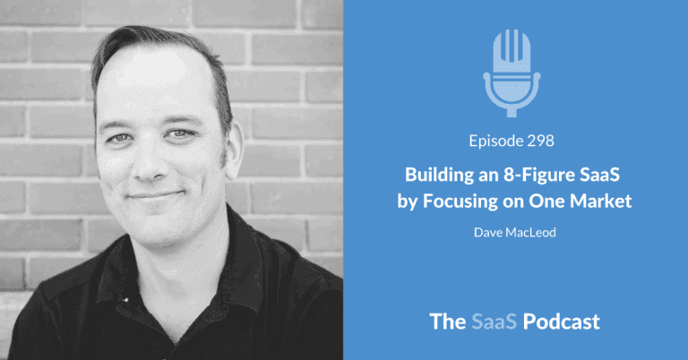 Building an 8-Figure SaaS  by Focusing on One Market – with Dave MacLeod [298] - Dave MacLeod